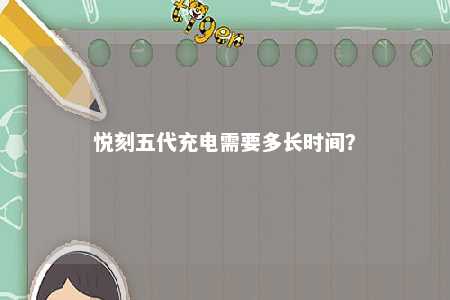 悦刻五代充电需要多长时间	？ 
